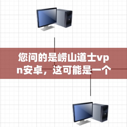 您问的是崂山道士vpn安卓，这可能是一个不太常见的表述，可能涉及到以下几个方面