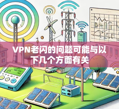 VPN老闪的问题可能与以下几个方面有关