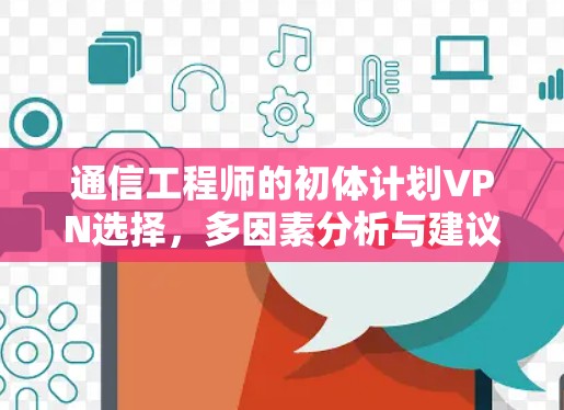 通信工程师的初体计划VPN选择，多因素分析与建议