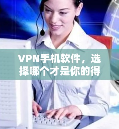 VPN手机软件，选择哪个才是你的得力助手？