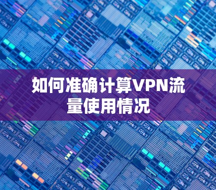 如何准确计算VPN流量使用情况