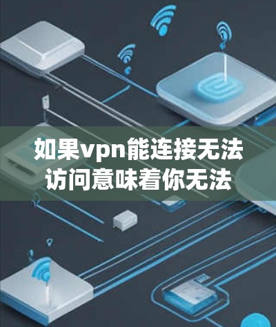 如果vpn能连接无法访问意味着你无法连接到VPN服务器，通常是因为以下原因