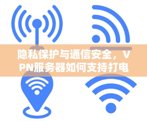 隐私保护与通信安全，VPN服务器如何支持打电话
