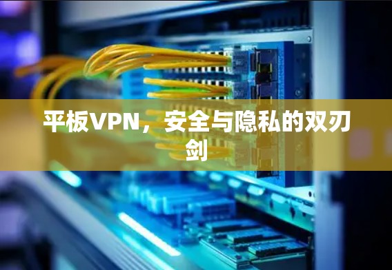 平板VPN，安全与隐私的双刃剑