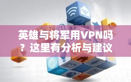 英雄与将军用VPN吗？这里有分析与建议
