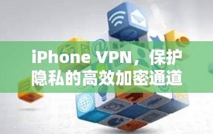 iPhone VPN，保护隐私的高效加密通道