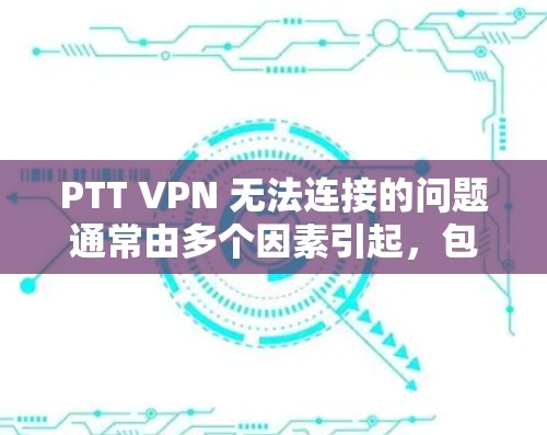 PTT VPN 无法连接的问题通常由多个因素引起，包括手机设置、网络状况以及VPN软件的配置。以下是一步步的解决方案