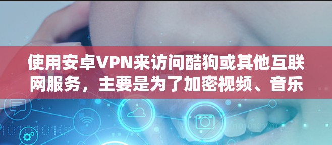 使用安卓VPN来访问酷狗或其他互联网服务，主要是为了加密视频、音乐、文件等，以保护连接的安全性。以下是一些关于如何使用安卓VPN访问酷狗的具体步骤和注意事项