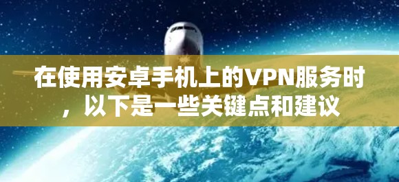 在使用安卓手机上的VPN服务时，以下是一些关键点和建议