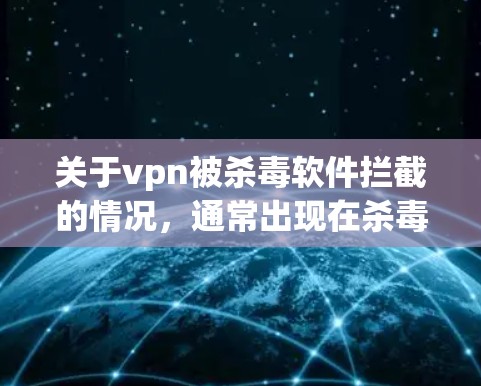 关于vpn被杀毒软件拦截的情况，通常出现在杀毒软件误认为VPN是安全产品而拦截了VPN连接。以下是可能的原因和解决方法