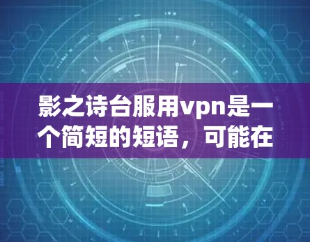 影之诗台服用vpn是一个简短的短语，可能在某些文化或方言中使用，但整体含义不太明确。以下是对此短语的分析