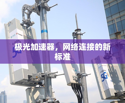 极光加速器，网络连接的新标准