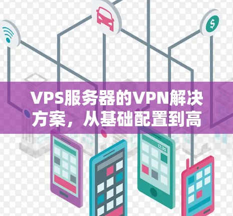 VPS服务器的VPN解决方案，从基础配置到高效管理