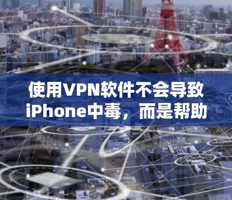 使用VPN软件不会导致iPhone中毒，而是帮助你更好地管理网络和保护数据。以下是一些关键点，帮助你更好地理解如何使用VPN