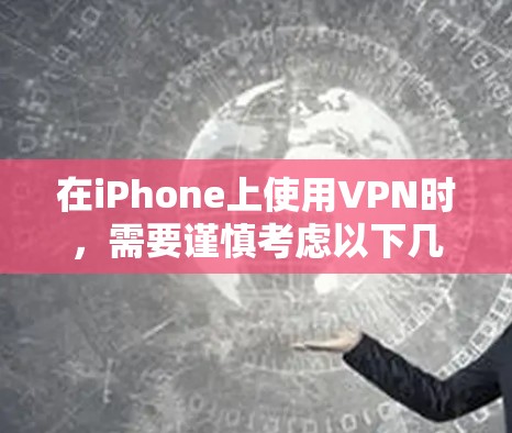 在iPhone上使用VPN时，需要谨慎考虑以下几点