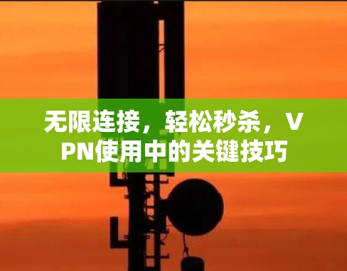无限连接，轻松秒杀，VPN使用中的关键技巧