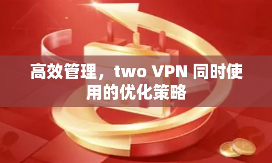 高效管理，two VPN 同时使用的优化策略