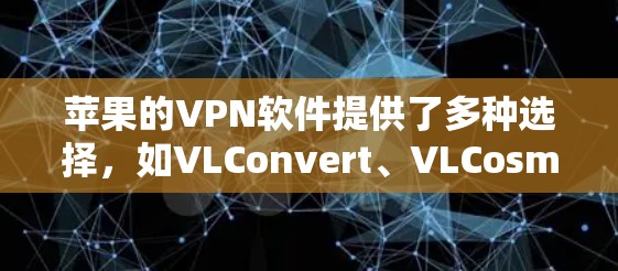 苹果的VPN软件提供了多种选择，如VLConvert、VLCosmic和WebVPN，各有优缺点。根据你的需求和环境，以下是一个详细的分析和推荐
