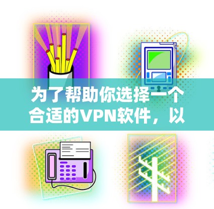 为了帮助你选择一个合适的VPN软件，以下是一些步骤和建议