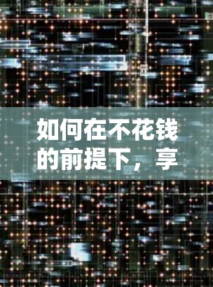 如何在不花钱的前提下，享受VPN的乐趣，实用的VPN资源推荐