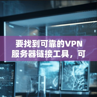 要找到可靠的VPN服务器链接工具，可以按照以下步骤进行