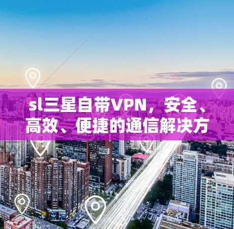 sl三星自带VPN，安全、高效、便捷的通信解决方案