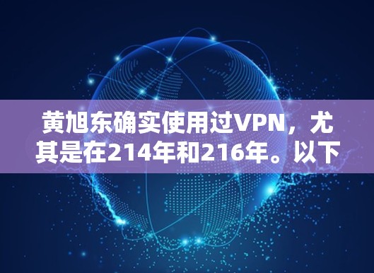 黄旭东确实使用过VPN，尤其是在214年和216年。以下是关于他使用VPN的详细信息