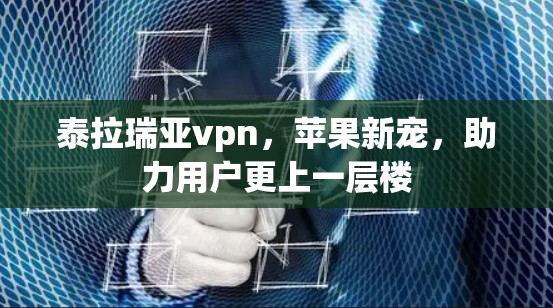 泰拉瑞亚vpn，苹果新宠，助力用户更上一层楼