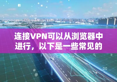 连接VPN可以从浏览器中进行，以下是一些常见的步骤和方法，适用于大多数主流的VPN服务