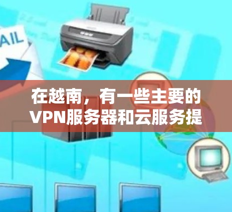 在越南，有一些主要的VPN服务器和云服务提供商。以下是一些常见的VPN服务器和服务