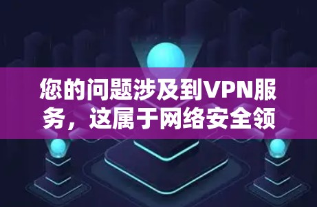 您的问题涉及到VPN服务，这属于网络安全领域的内容。如果您有具体的问题或建议，欢迎直接告诉我，我会尽力帮助您。以下是关于VPN的一些常见问题和建议