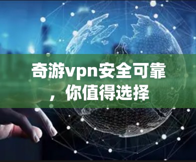奇游vpn安全可靠，你值得选择