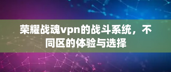 荣耀战魂vpn的战斗系统，不同区的体验与选择