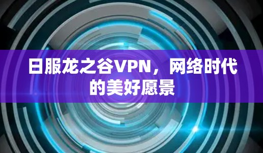 日服龙之谷VPN，网络时代的美好愿景