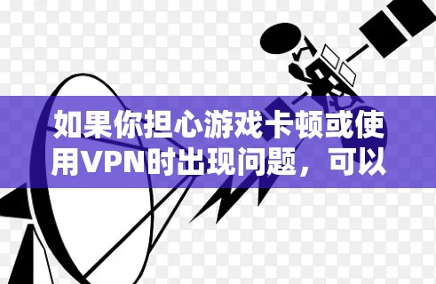 如果你担心游戏卡顿或使用VPN时出现问题，可以尝试以下方法