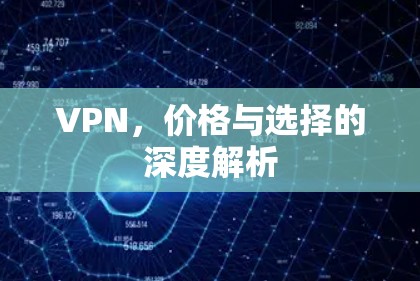 VPN，价格与选择的深度解析