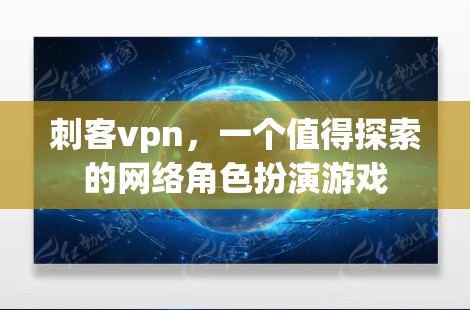 刺客vpn，一个值得探索的网络角色扮演游戏