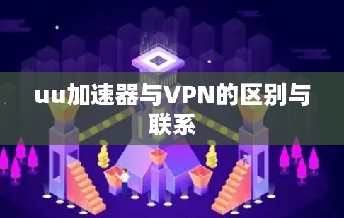 uu加速器与VPN的区别与联系
