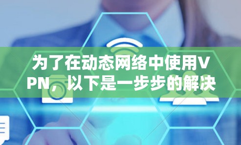 为了在动态网络中使用VPN，以下是一步步的解决方案