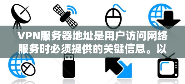 VPN服务器地址是用户访问网络服务时必须提供的关键信息。以下是几个主要的 VPN 网站及其服务器地址