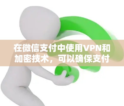 在微信支付中使用VPN和加密技术，可以确保支付过程的安全性。以下是详细的步骤和方法