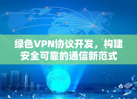 绿色VPN协议开发，构建安全可靠的通信新范式