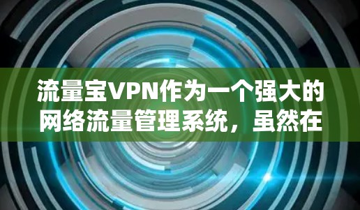 流量宝VPN作为一个强大的网络流量管理系统，虽然在流量控制方面表现优异，但其作为网络服务提供商，本身不具备足够的安全防护能力。以下是对流量宝VPN的详细分析
