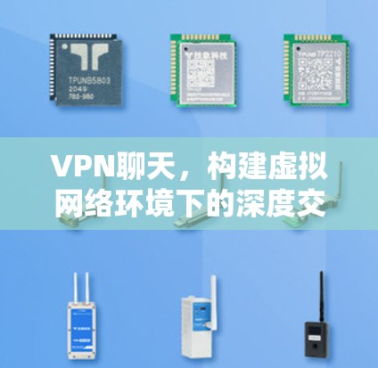 VPN聊天，构建虚拟网络环境下的深度交流