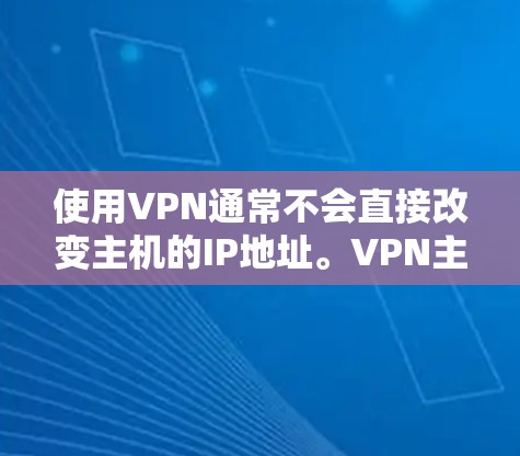 使用VPN通常不会直接改变主机的IP地址。VPN主要用来保护用户的网络环境，通常会通过设置不同的IP地址来实现，但主机的IP地址是通过服务器或其他网络资源的分配决定的，与VPN服务无关