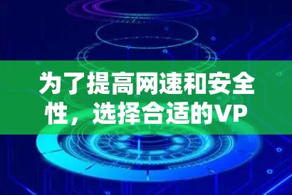 为了提高网速和安全性，选择合适的VPN软件和设置是非常重要的。以下是一些常用的VPN软件推荐，以及一些注意事项
