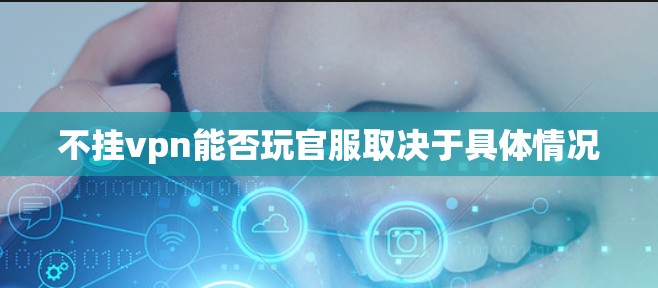 不挂vpn能否玩官服取决于具体情况