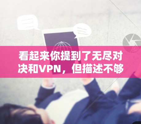 看起来你提到了无尽对决和VPN，但描述不够详细。以下是一些可能的解释和建议