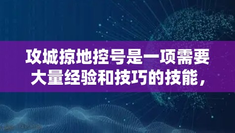 攻城掠地控号是一项需要大量经验和技巧的技能，这对于新手来说可能需要一些时间和练习。不过，以下是一些基本的控号技巧和建议，帮助你提升你的控制水平