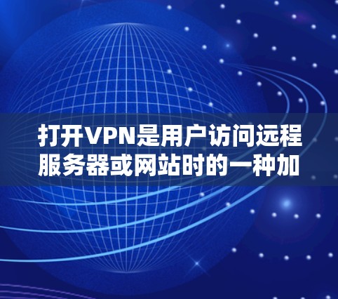 打开VPN是用户访问远程服务器或网站时的一种加密通信方式。它通过加密传输数据，确保信息的安全性，同时保护用户隐私。以下是VPN的主要功能